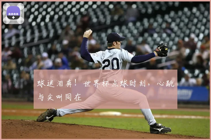 球迷泪奔!世界杯点球时刻,心跳与尖叫同在