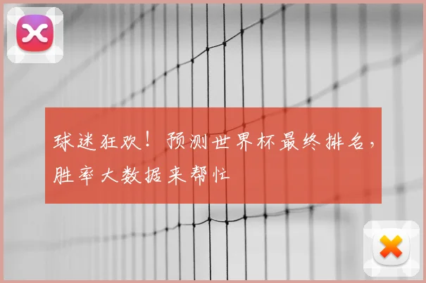 球迷狂欢！预测世界杯最终排名，胜率大数据来帮忙