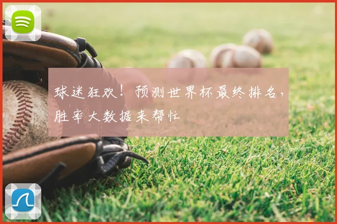 球迷狂欢!预测世界杯最终排名,胜率大数据来帮忙