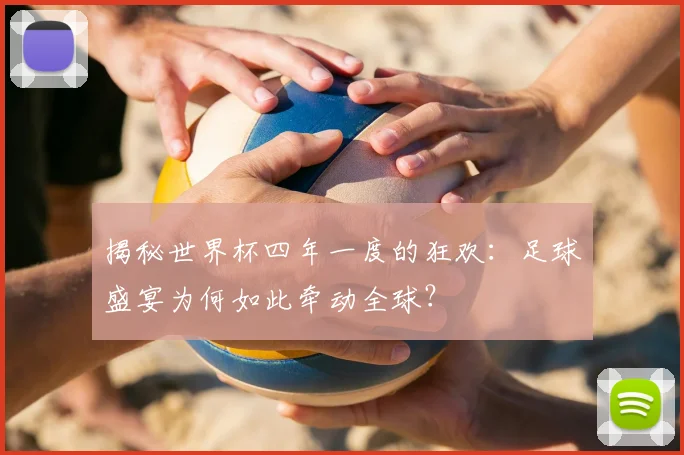 揭秘世界杯四年一度的狂欢:足球盛宴为何如此牵动全球?