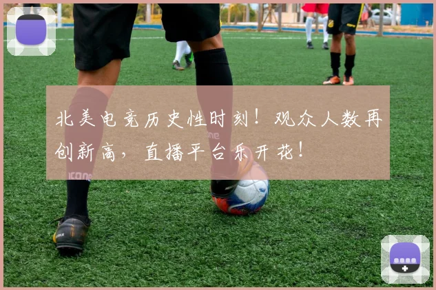北美电竞历史性时刻!观众人数再创新高,直播平台乐开花!