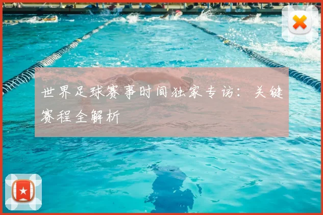 世界足球赛事时间独家专访:关键赛程全解析