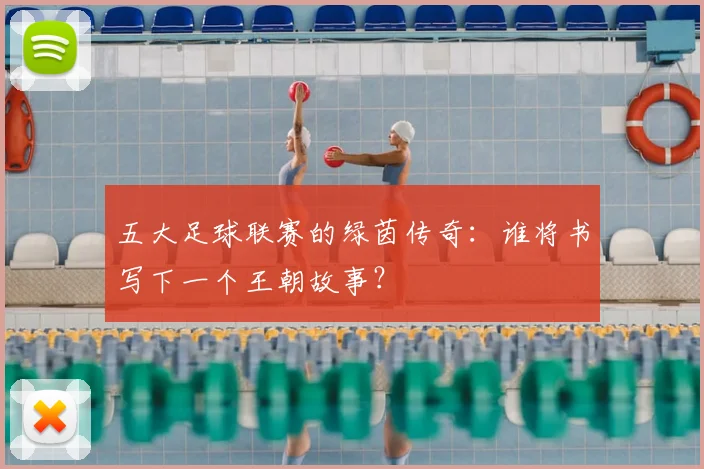 五大足球联赛的绿茵传奇：谁将书写下一个王朝故事？