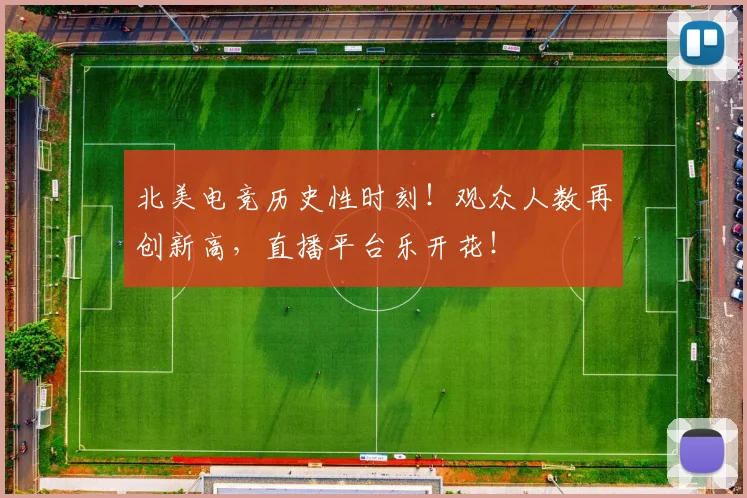 北美电竞历史性时刻!观众人数再创新高,直播平台乐开花!