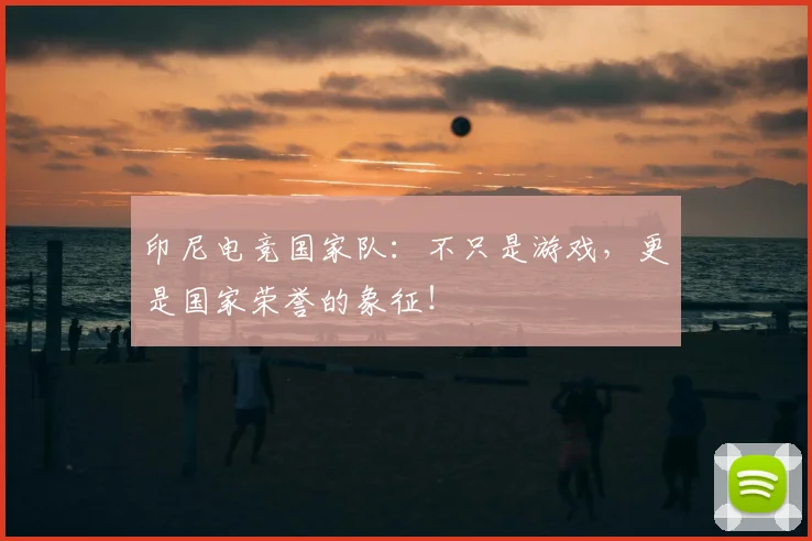 印尼电竞国家队:不只是游戏,更是国家荣誉的象征!